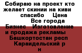 Собираю на проект кто желает скинии на киви 373541697 спасибо  › Цена ­ 1-10000 - Все города Бизнес » Изготовление и продажа рекламы   . Башкортостан респ.,Караидельский р-н